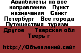 Авиабилеты на все направление › Пункт назначения ­ Санкт-Петербург - Все города Путешествия, туризм » Другое   . Тверская обл.,Тверь г.